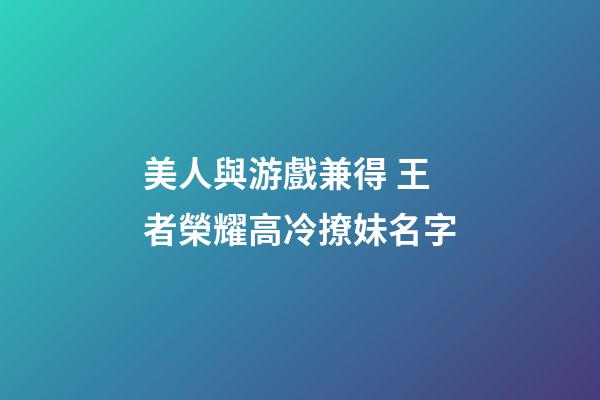 美人與游戲兼得 王者榮耀高冷撩妹名字